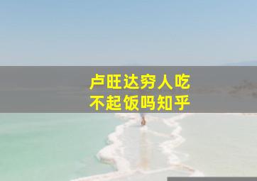 卢旺达穷人吃不起饭吗知乎