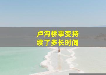 卢沟桥事变持续了多长时间