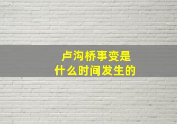 卢沟桥事变是什么时间发生的