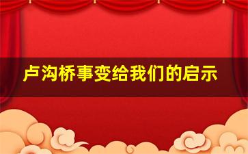 卢沟桥事变给我们的启示