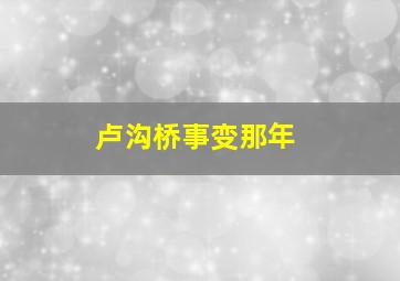 卢沟桥事变那年