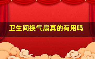 卫生间换气扇真的有用吗