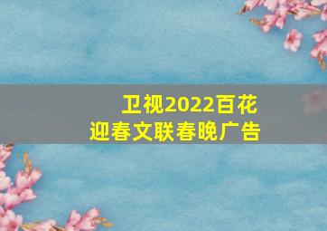 卫视2022百花迎春文联春晚广告