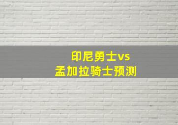 印尼勇士vs孟加拉骑士预测