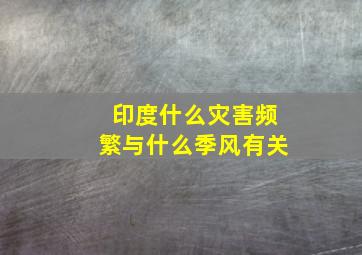 印度什么灾害频繁与什么季风有关