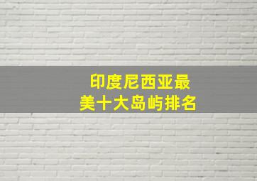 印度尼西亚最美十大岛屿排名