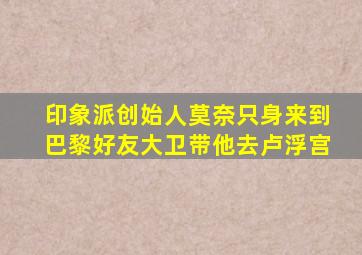 印象派创始人莫奈只身来到巴黎好友大卫带他去卢浮宫