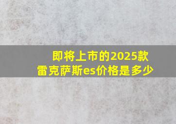 即将上市的2025款雷克萨斯es价格是多少