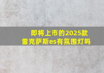 即将上市的2025款雷克萨斯es有氛围灯吗