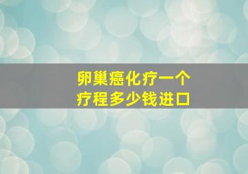 卵巢癌化疗一个疗程多少钱进口