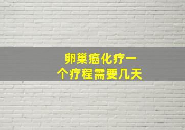 卵巢癌化疗一个疗程需要几天