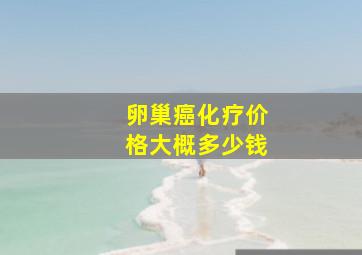 卵巢癌化疗价格大概多少钱