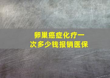 卵巢癌症化疗一次多少钱报销医保