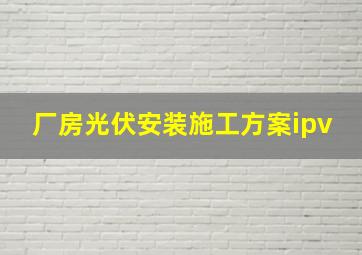 厂房光伏安装施工方案ipv