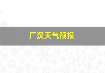 厂汉天气预报