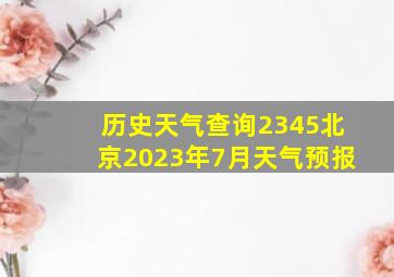 历史天气查询2345北京2023年7月天气预报