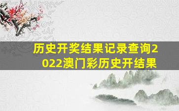 历史开奖结果记录查询2022澳门彩历史开结果