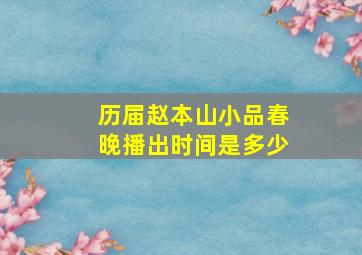 历届赵本山小品春晚播出时间是多少