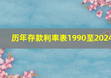 历年存款利率表1990至2024