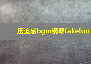 压迫感bgm钢琴fakelou