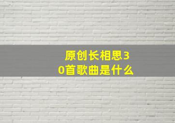 原创长相思30首歌曲是什么