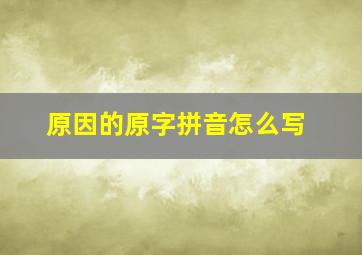 原因的原字拼音怎么写