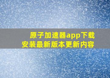 原子加速器app下载安装最新版本更新内容