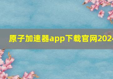 原子加速器app下载官网2024