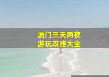 厦门三天两夜游玩攻略大全