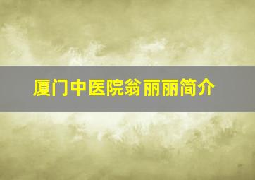 厦门中医院翁丽丽简介