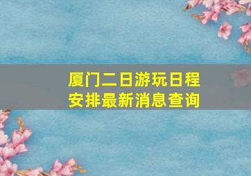 厦门二日游玩日程安排最新消息查询