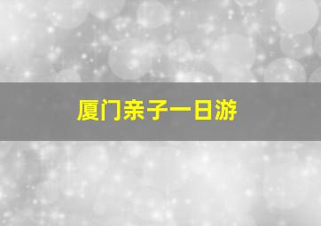 厦门亲子一日游