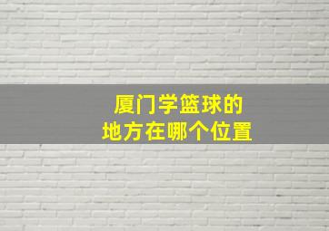 厦门学篮球的地方在哪个位置