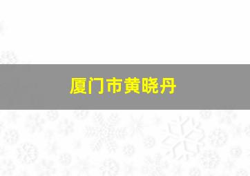 厦门市黄晓丹