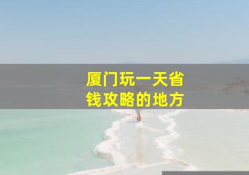 厦门玩一天省钱攻略的地方