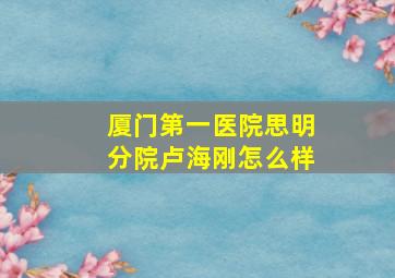 厦门第一医院思明分院卢海刚怎么样