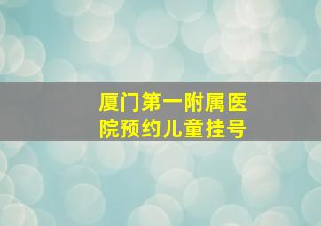 厦门第一附属医院预约儿童挂号