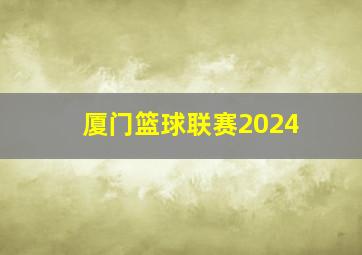 厦门篮球联赛2024