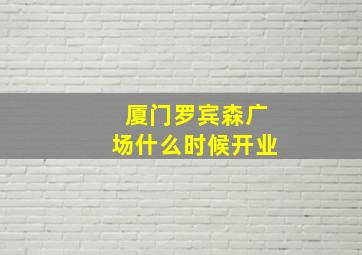 厦门罗宾森广场什么时候开业