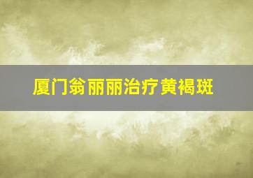 厦门翁丽丽治疗黄褐斑