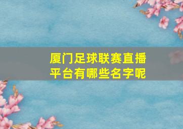 厦门足球联赛直播平台有哪些名字呢