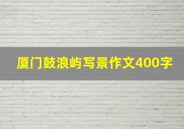 厦门鼓浪屿写景作文400字