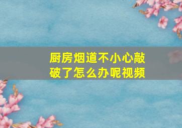 厨房烟道不小心敲破了怎么办呢视频