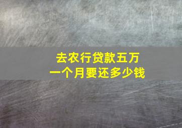 去农行贷款五万一个月要还多少钱