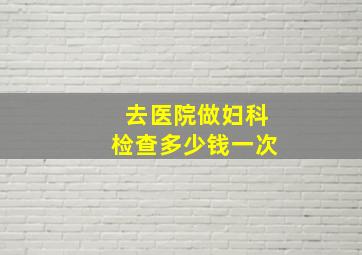 去医院做妇科检查多少钱一次