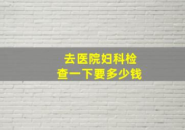 去医院妇科检查一下要多少钱