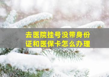 去医院挂号没带身份证和医保卡怎么办理