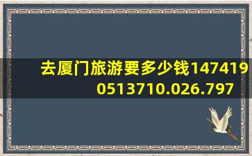 去厦门旅游要多少钱1474190513710.026.797829037