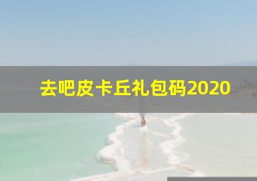 去吧皮卡丘礼包码2020