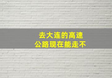 去大连的高速公路现在能走不